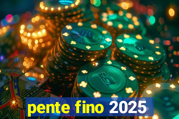 pente fino 2025